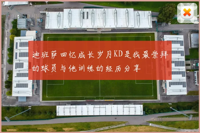 迪班萨回忆成长岁月KD是我最崇拜的球员与他训练的经历分享