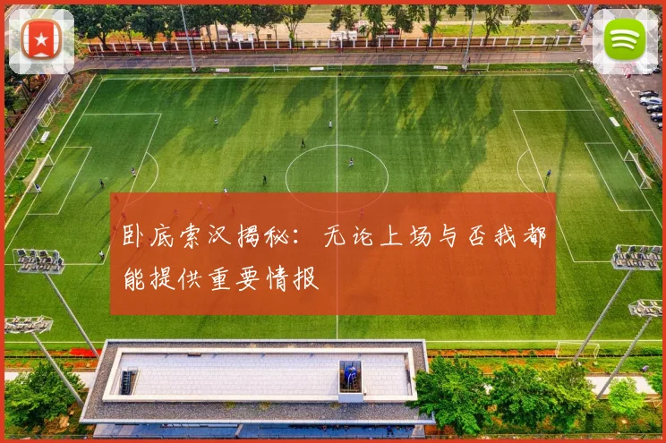 卧底索汉揭秘：无论上场与否我都能提供重要情报