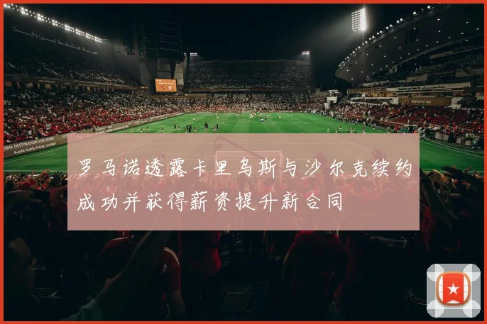 罗马诺透露卡里乌斯与沙尔克续约成功并获得薪资提升新合同