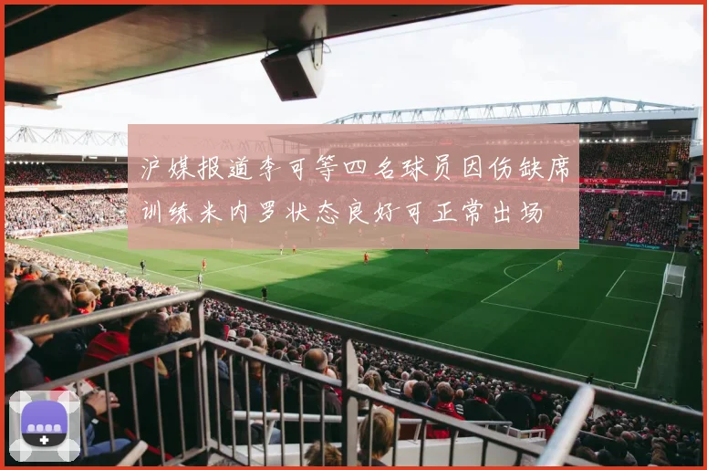 沪媒报道李可等四名球员因伤缺席训练米内罗状态良好可正常出场