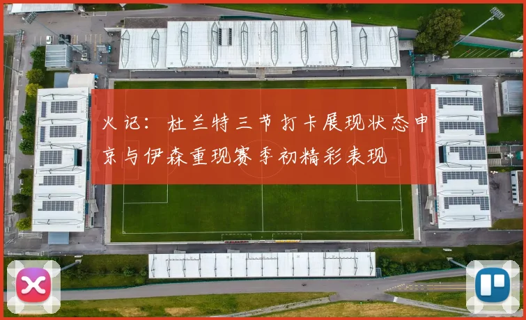 火记：杜兰特三节打卡展现状态申京与伊森重现赛季初精彩表现