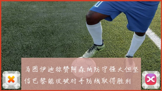 马图伊迪称赞阿森纳防守强大但坚信巴黎能攻破对手防线取得胜利