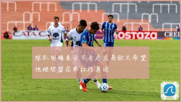 球队明确表示不考虑交易欧文希望他继续留在弗拉格身边